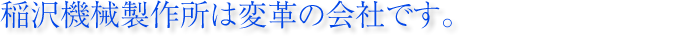 稲沢機械製作所は変革の会社です。